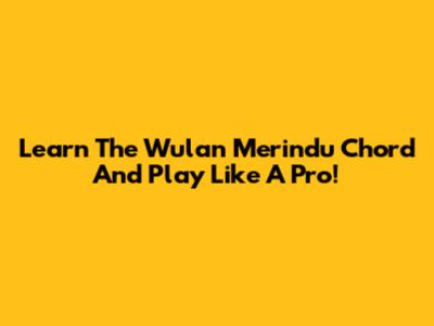 Learn The 'Wulan Merindu' Chord And Play Like A Pro!
