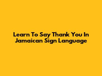 Learn To Say Thank You In Jamaican Sign Language