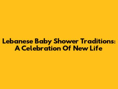 Lebanese Baby Shower Traditions: A Celebration Of New Life