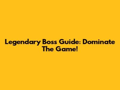 Legendary Boss Guide: Dominate The Game!