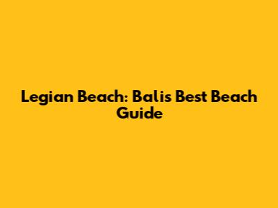 Legian Beach: Bali's Best Beach Guide