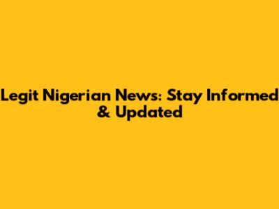 Legit Nigerian News: Stay Informed & Updated