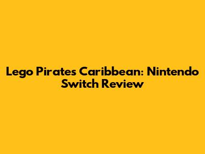 Lego Pirates Caribbean: Nintendo Switch Review
