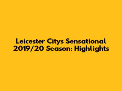 Leicester City's Sensational 2019/20 Season: Highlights