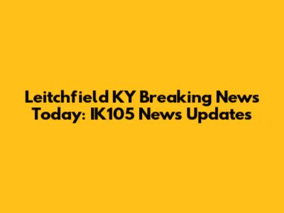 Leitchfield KY Breaking News Today: IK105 News Updates