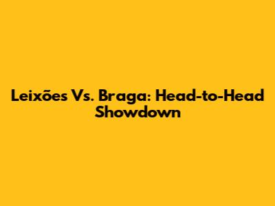 Leixões Vs. Braga: Head-to-Head Showdown