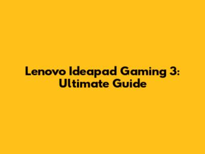 Lenovo Ideapad Gaming 3: Ultimate Guide