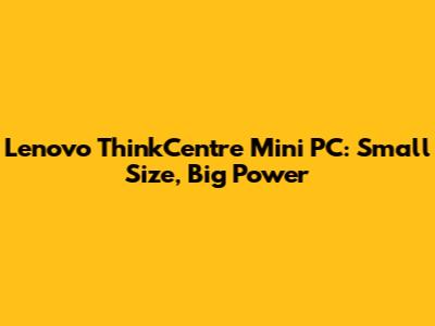 Lenovo ThinkCentre Mini PC: Small Size, Big Power