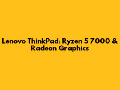 Lenovo ThinkPad: Ryzen 5 7000 & Radeon Graphics