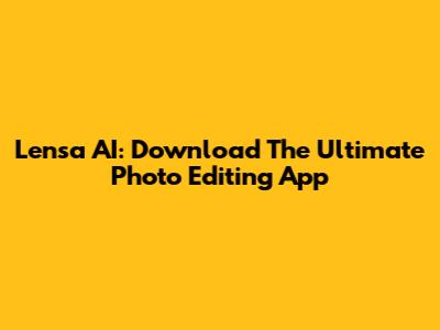 Lensa AI: Download The Ultimate Photo Editing App