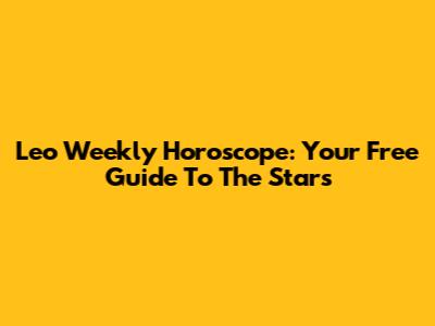 Leo Weekly Horoscope: Your Free Guide To The Stars