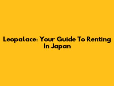 Leopalace: Your Guide To Renting In Japan