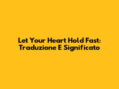 Let Your Heart Hold Fast: Traduzione E Significato