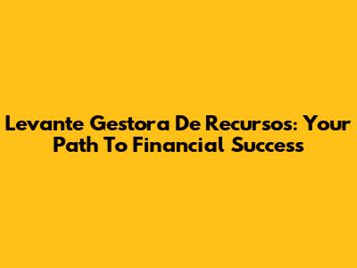 Levante Gestora De Recursos: Your Path To Financial Success