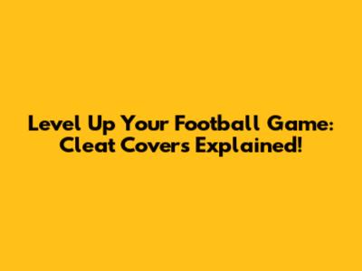 Level Up Your Football Game: Cleat Covers Explained!