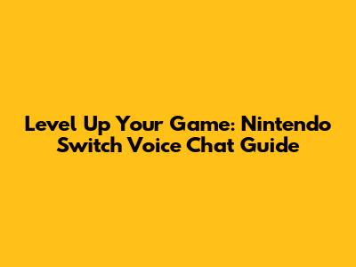 Level Up Your Game: Nintendo Switch Voice Chat Guide