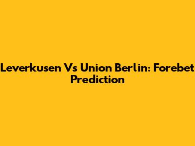 Leverkusen Vs Union Berlin: Forebet Prediction
