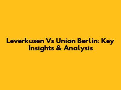 Leverkusen Vs Union Berlin: Key Insights & Analysis