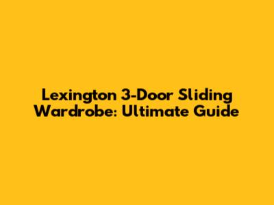 Lexington 3-Door Sliding Wardrobe: Ultimate Guide