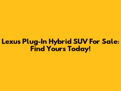 Lexus Plug-In Hybrid SUV For Sale: Find Yours Today!