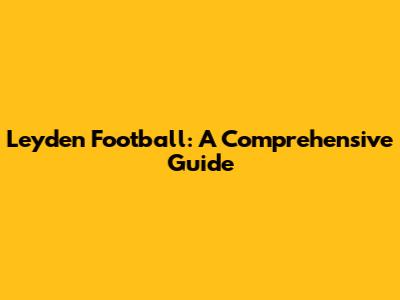 Leyden Football: A Comprehensive Guide