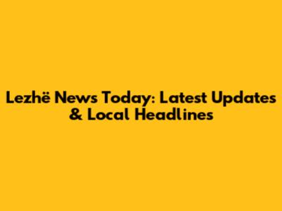 Lezhë News Today: Latest Updates & Local Headlines