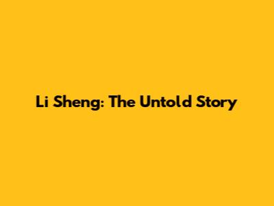 Li Sheng: The Untold Story