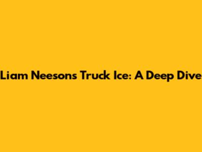 Liam Neeson's Truck Ice: A Deep Dive