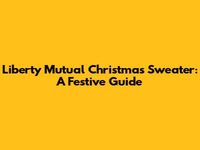 Liberty Mutual Christmas Sweater: A Festive Guide
