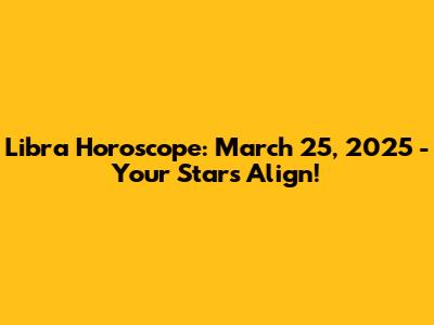 Libra Horoscope: March 25, 2025 - Your Stars Align!
