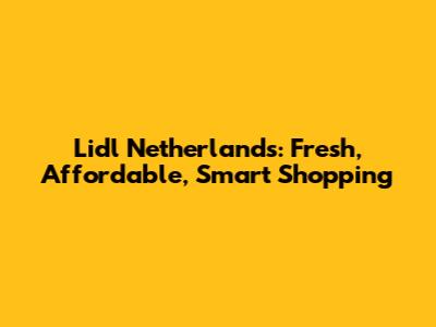 Lidl Netherlands: Fresh, Affordable, Smart Shopping