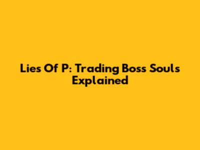 Lies Of P: Trading Boss Souls Explained