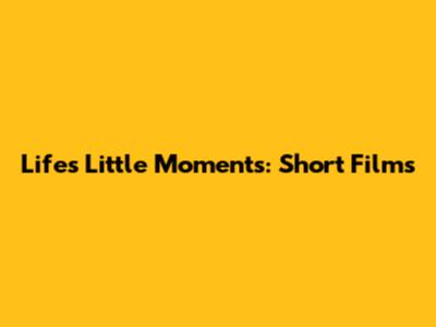 Life's Little Moments: Short Films
