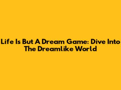 Life Is But A Dream Game: Dive Into The Dreamlike World