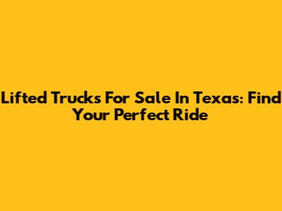 Lifted Trucks For Sale In Texas: Find Your Perfect Ride