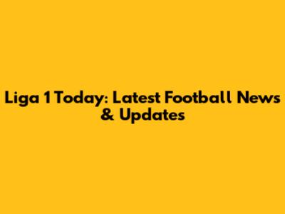 Liga 1 Today: Latest Football News & Updates