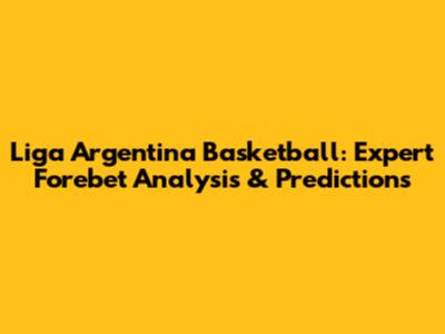 Liga Argentina Basketball: Expert Forebet Analysis & Predictions