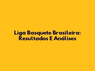 Liga Basquete Brasileira: Resultados E Análises