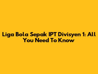 Liga Bola Sepak IPT Divisyen 1: All You Need To Know