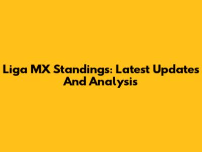 Liga MX Standings: Latest Updates And Analysis
