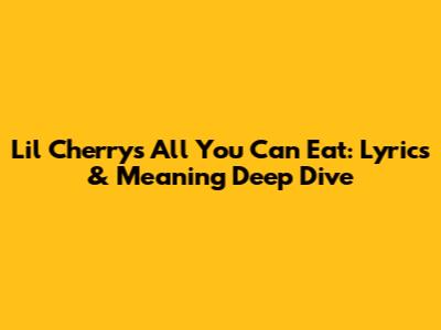 Lil Cherry's 'All You Can Eat': Lyrics & Meaning Deep Dive