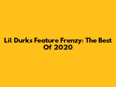 Lil Durk's Feature Frenzy: The Best Of 2020