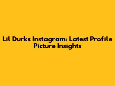 Lil Durk's Instagram: Latest Profile Picture Insights