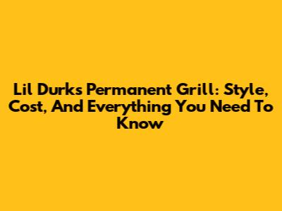 Lil Durk's Permanent Grill: Style, Cost, And Everything You Need To Know