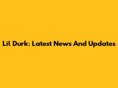 Lil Durk: Latest News And Updates