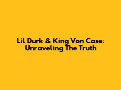 Lil Durk & King Von Case: Unraveling The Truth