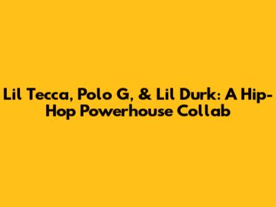 Lil Tecca, Polo G, & Lil Durk: A Hip-Hop Powerhouse Collab