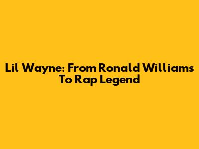Lil Wayne: From Ronald Williams To Rap Legend