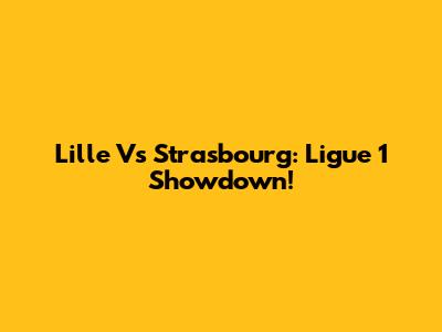 Lille Vs Strasbourg: Ligue 1 Showdown!