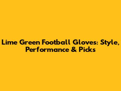 Lime Green Football Gloves: Style, Performance & Picks